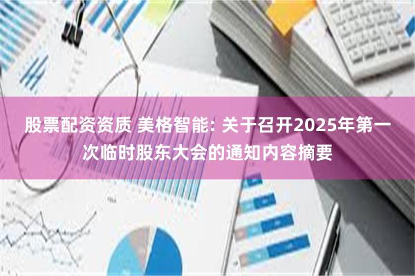 股票配资资质 美格智能: 关于召开2025年第一次临时股东大会的通知内容摘要