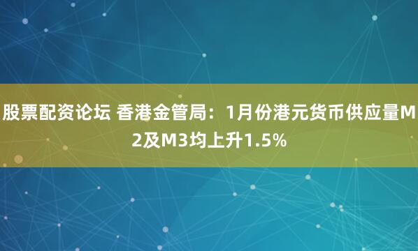 股票配资论坛 香港金管局：1月份港元货币供应量M2及M3均上升1.5%